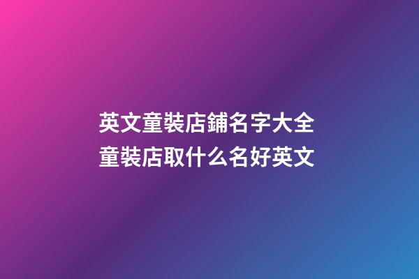 英文童裝店鋪名字大全 童裝店取什么名好英文-第1張-店鋪起名-玄機派